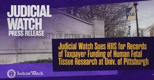 Judicial Watch Sues HHS for Records of Taxpayer Funding of Human Fetal
Tissue Research at Univ. of Pittsburgh